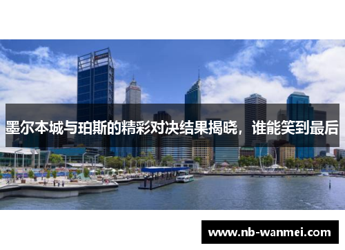 墨尔本城与珀斯的精彩对决结果揭晓,谁能笑到最后